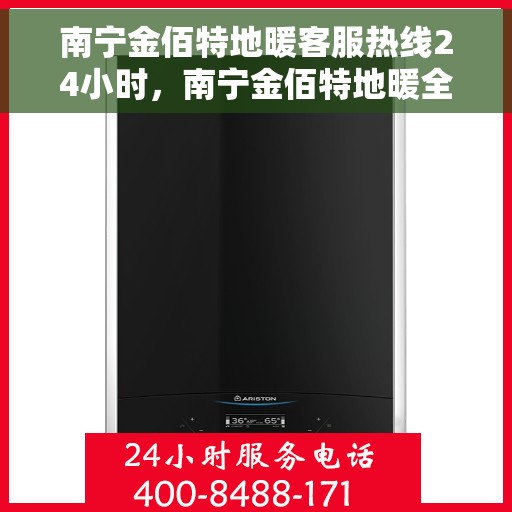 南宁金佰特地暖客服热线24小时，南宁金佰特地暖全天候客服热线，贴心服务，温暖不停歇