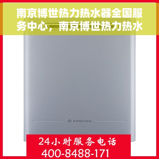 南京博世热力热水器全国服务中心，南京博世热力热水器全国服务中心，专业售后与无忧体验并行