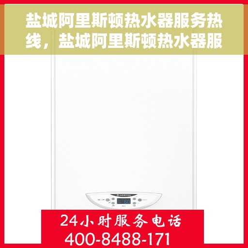 盐城阿里斯顿热水器服务热线，盐城阿里斯顿热水器服务热线，专业维修与售后支持团队为您服务