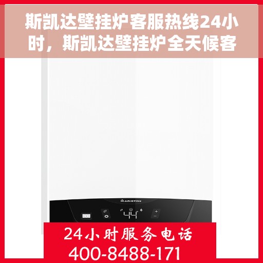 斯凯达壁挂炉客服热线24小时，斯凯达壁挂炉全天候客服热线，温暖服务不打烊