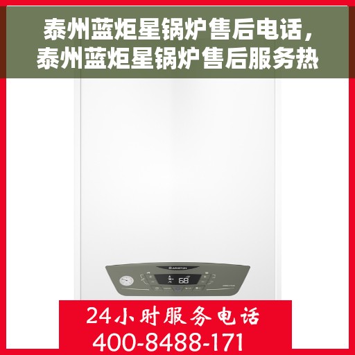 泰州蓝炬星锅炉售后电话，泰州蓝炬星锅炉售后服务热线及电话全攻略