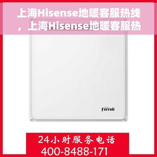 上海Hisense地暖客服热线，上海Hisense地暖客服热线，专业解答，温暖您的生活