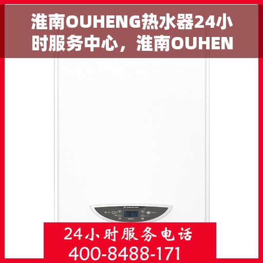 淮南OUHENG热水器24小时服务中心，淮南OUHENG热水器全天候无忧服务热线