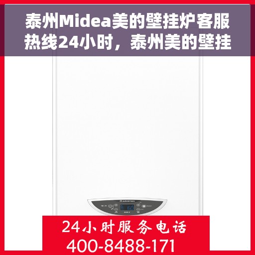 泰州Midea美的壁挂炉客服热线24小时，泰州美的壁挂炉全天候客服热线，贴心服务不打烊