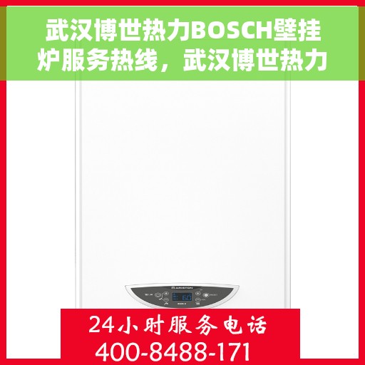 武汉博世热力BOSCH壁挂炉服务热线，武汉博世热力壁挂炉BOSCH专业服务热线，为您解决壁挂炉疑难杂症