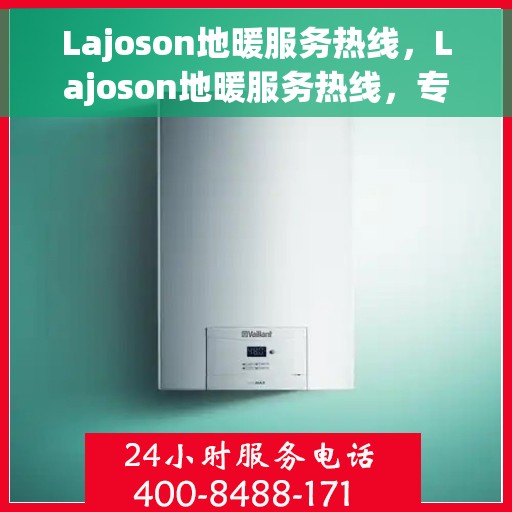 Lajoson地暖服务热线，Lajoson地暖服务热线，专业解决您的温暖需求
