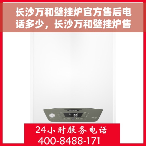长沙万和壁挂炉官方售后电话多少，长沙万和壁挂炉售后电话官方查询及维修服务指南