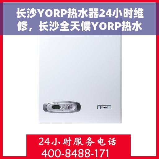 长沙YORP热水器24小时维修，长沙全天候YORP热水器维修服务