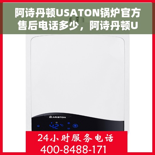 阿诗丹顿USATON锅炉官方售后电话多少，阿诗丹顿USATON锅炉售后电话及维修服务指南