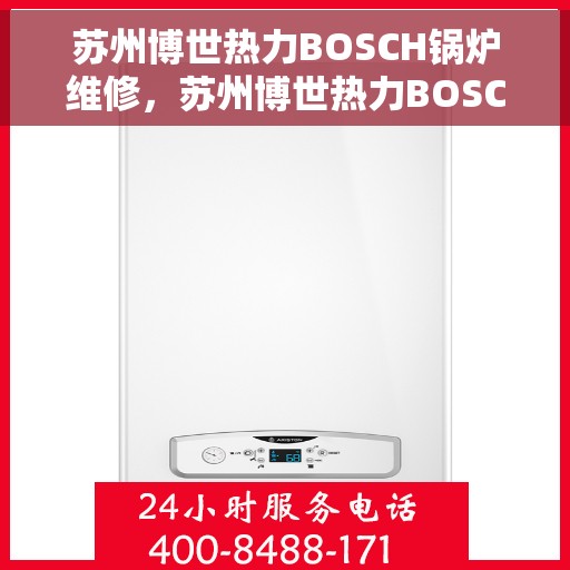 苏州博世热力BOSCH锅炉维修，苏州博世热力BOSCH锅炉专业维修服务