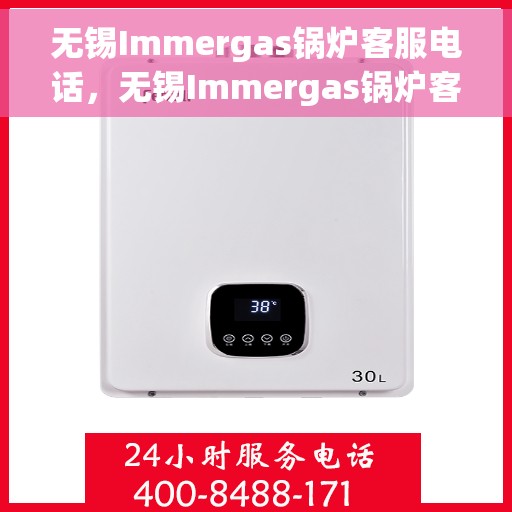 无锡Immergas锅炉客服电话，无锡Immergas锅炉客服热线及咨询电话号码解析