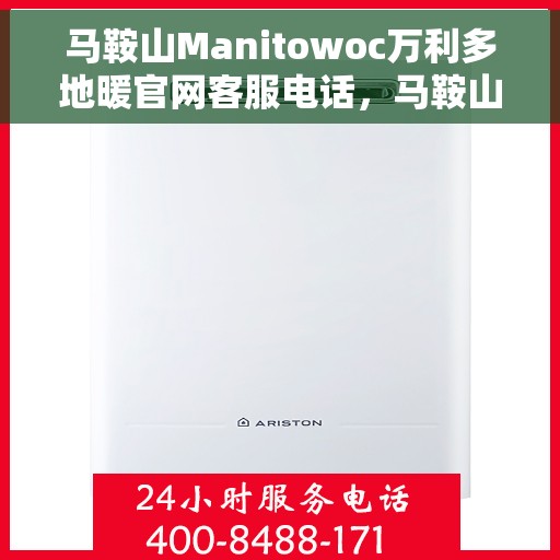 马鞍山Manitowoc万利多地暖官网客服电话，马鞍山Manitowoc万利多地暖官方客服热线电话