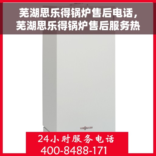 芜湖思乐得锅炉售后电话，芜湖思乐得锅炉售后服务热线及联系方式