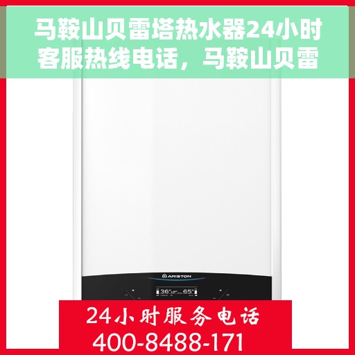 马鞍山贝雷塔热水器24小时客服热线电话，马鞍山贝雷塔热水器全天候客服热线电话服务支持