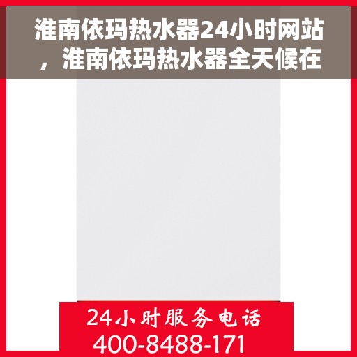 淮南依玛热水器24小时网站，淮南依玛热水器全天候在线服务网站
