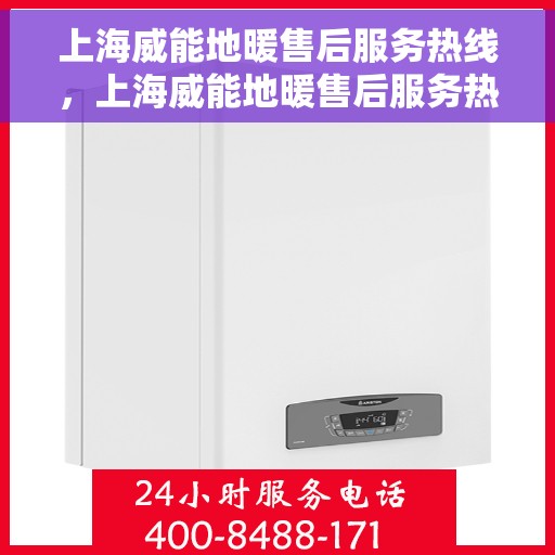 上海威能地暖售后服务热线，上海威能地暖售后服务热线，专业解决您的温暖问题