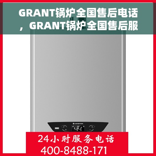 GRANT锅炉全国售后电话，GRANT锅炉全国售后服务热线电话