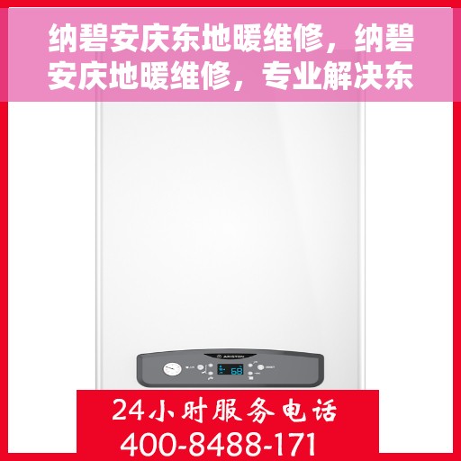 纳碧安庆东地暖维修，纳碧安庆地暖维修，专业解决东地暖问题