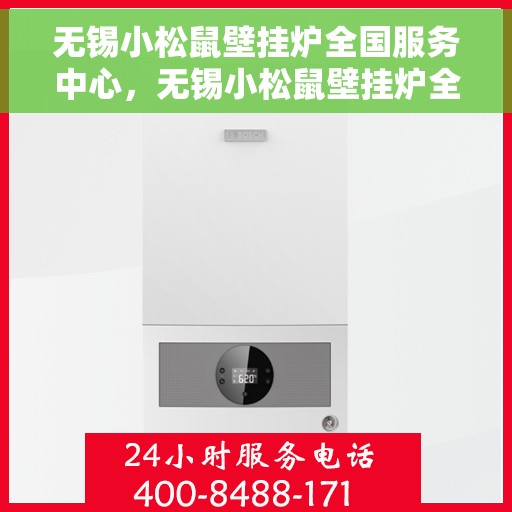 无锡小松鼠壁挂炉全国服务中心，无锡小松鼠壁挂炉全国售后服务中心，专业维修与服务一站式解决