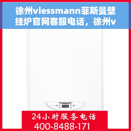 徐州viessmann菲斯曼壁挂炉官网客服电话，徐州viessmann菲斯曼壁挂炉官网客服热线及售后支持服务