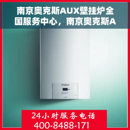 南京奥克斯AUX壁挂炉全国服务中心，南京奥克斯AUX壁挂炉全国服务中心，专业维修与贴心服务一网打尽
