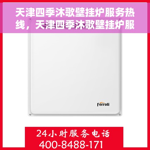 天津四季沐歌壁挂炉服务热线，天津四季沐歌壁挂炉服务热线，专业维修与售后支持团队为您护航！