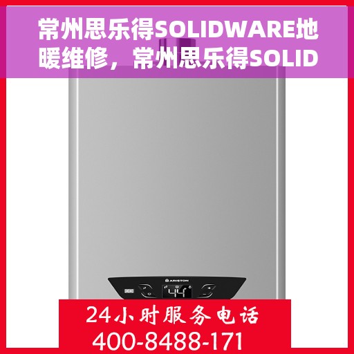 常州思乐得SOLIDWARE地暖维修，常州思乐得SOLIDWARE地暖专业维修服务