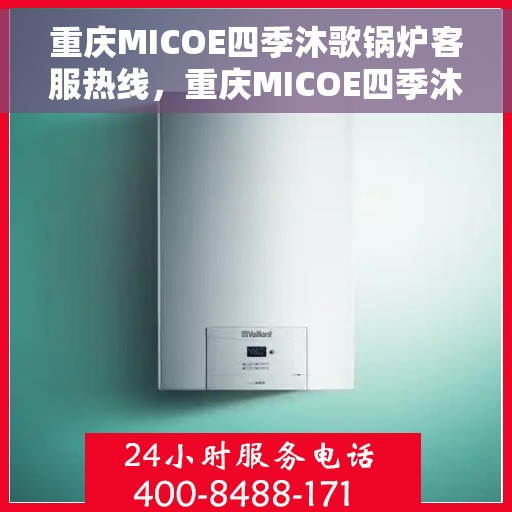重庆MICOE四季沐歌锅炉客服热线，重庆MICOE四季沐歌锅炉客服热线，专业团队为您解答疑问，贴心服务全天候在线