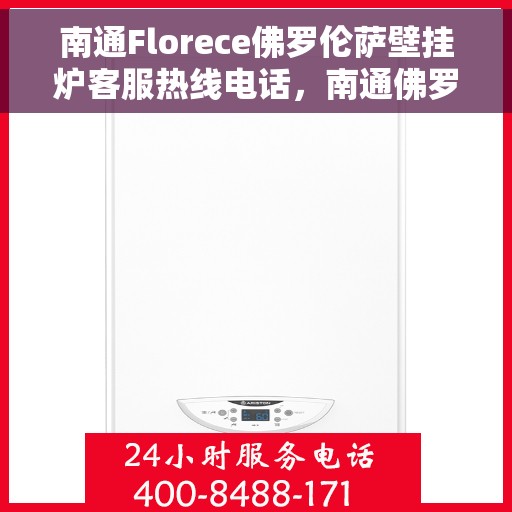 南通Florece佛罗伦萨壁挂炉客服热线电话，南通佛罗伦萨壁挂炉客服热线全攻略，专业解答，贴心服务