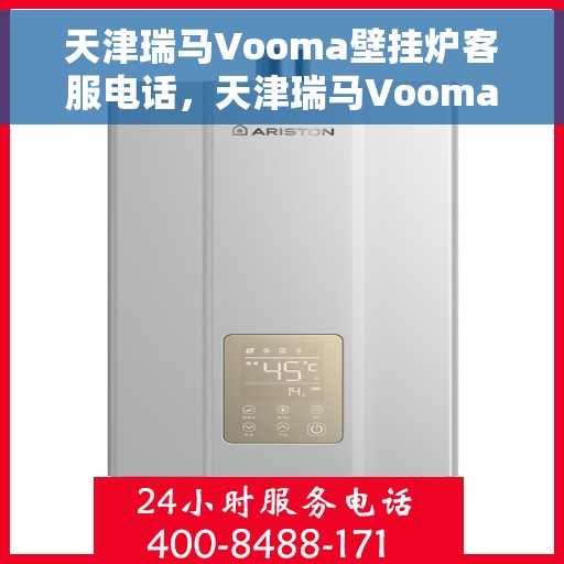 天津瑞马Vooma壁挂炉客服电话，天津瑞马Vooma壁挂炉客服热线及售后服务支持