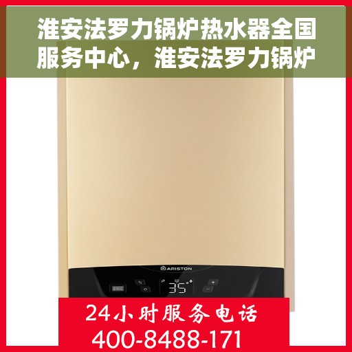淮安法罗力锅炉热水器全国服务中心，淮安法罗力锅炉热水器全国服务中心，专业维修与贴心服务一体化平台