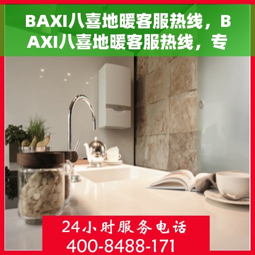 BAXI八喜地暖客服热线，BAXI八喜地暖客服热线，专业解答，温暖您的生活