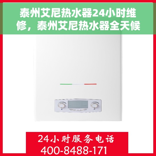 泰州艾尼热水器24小时维修，泰州艾尼热水器全天候专业维修服务