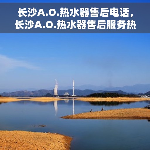 长沙A.O.热水器售后电话，长沙A.O.热水器售后服务热线及电话汇总