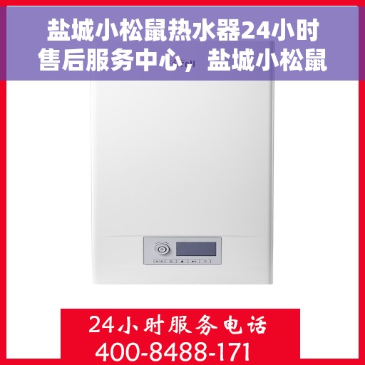 盐城小松鼠热水器24小时售后服务中心，盐城小松鼠热水器全天候售后服务中心，专业、贴心的服务不打烊