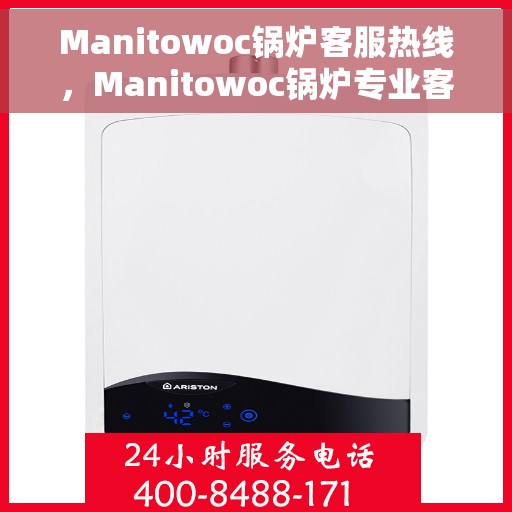 Manitowoc锅炉客服热线，Manitowoc锅炉专业客服热线，为您解答一切问题！