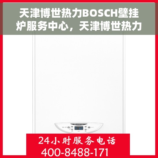 天津博世热力BOSCH壁挂炉服务中心，天津博世热力壁挂炉服务中心，专业BOSCH壁挂炉维护与安装解决方案