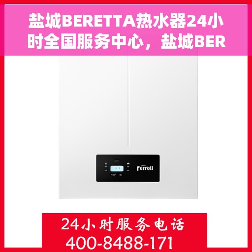 盐城BERETTA热水器24小时全国服务中心，盐城BERETTA热水器全天候全国服务热线，专业维修保障