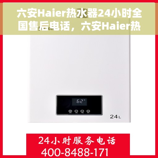 六安Haier热水器24小时全国售后电话，六安Haier热水器全天候全国售后热线，贴心服务随叫随到