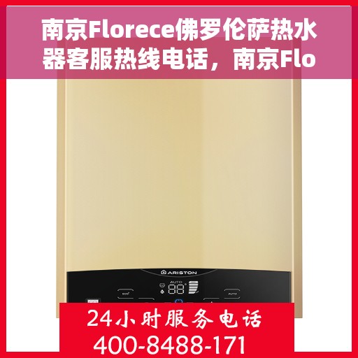 南京Florece佛罗伦萨热水器客服热线电话，南京Florece佛罗伦萨热水器客服热线全解析
