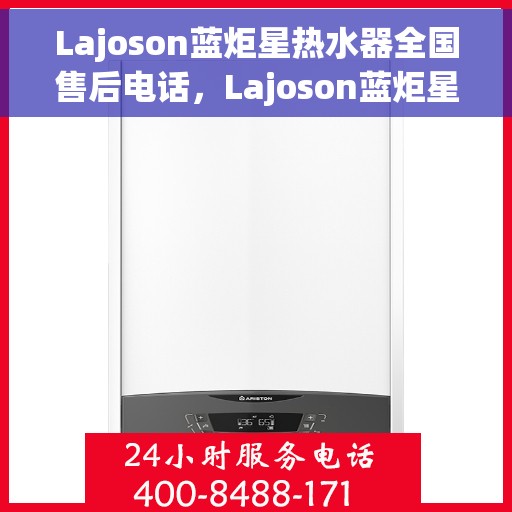 Lajoson蓝炬星热水器全国售后电话，Lajoson蓝炬星热水器全国售后服务热线及电话支持指南