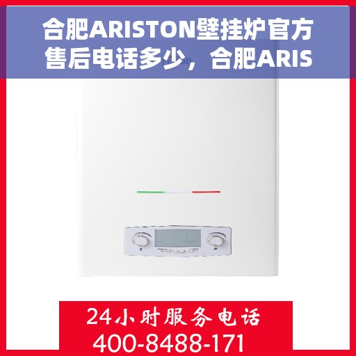 合肥ARISTON壁挂炉官方售后电话多少，合肥ARISTON壁挂炉售后电话官方查询及维修服务指南