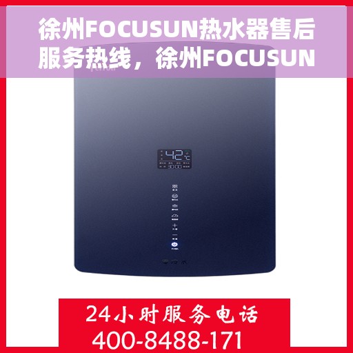 徐州FOCUSUN热水器售后服务热线，徐州FOCUSUN热水器售后服务热线，专业团队为您提供贴心服务