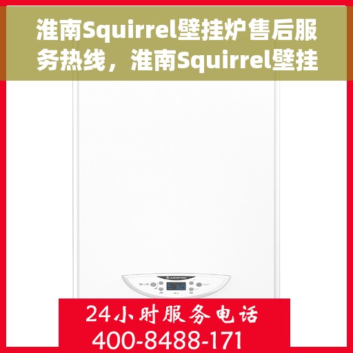 淮南Squirrel壁挂炉售后服务热线，淮南Squirrel壁挂炉售后热线及服务指南