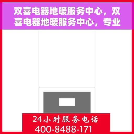 双喜电器地暖服务中心，双喜电器地暖服务中心，专业贴心的家居温暖解决方案