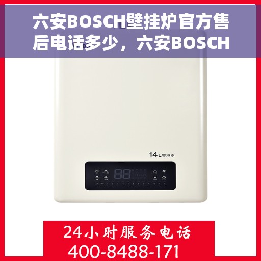 六安BOSCH壁挂炉官方售后电话多少，六安BOSCH壁挂炉售后电话官方查询及维修服务指南