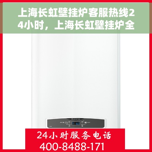 上海长虹壁挂炉客服热线24小时，上海长虹壁挂炉全天候客服热线，贴心服务随时在线