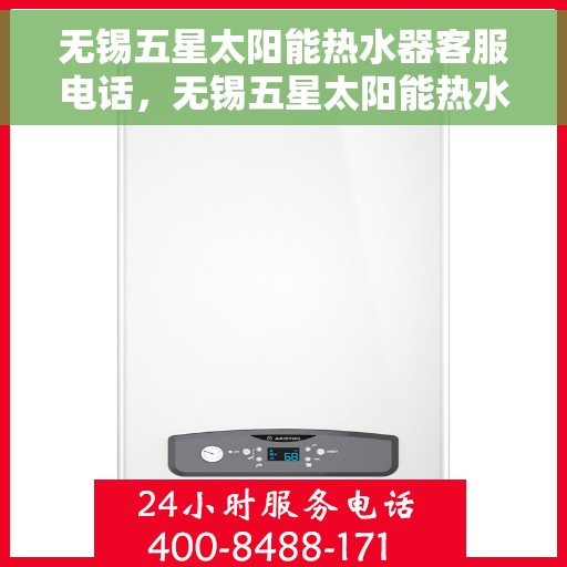 无锡五星太阳能热水器客服电话，无锡五星太阳能热水器客服热线及咨询电话号码解析