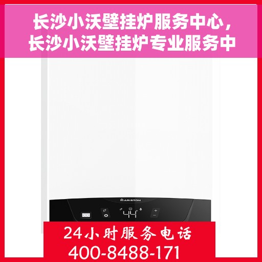 长沙小沃壁挂炉服务中心，长沙小沃壁挂炉专业服务中心