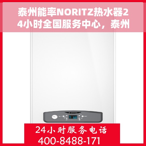 泰州能率NORITZ热水器24小时全国服务中心，泰州全天候NORITZ热水器服务中心，专业维修与售后无忧